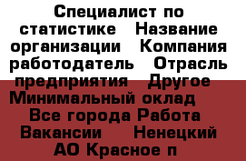 Специалист по статистике › Название организации ­ Компания-работодатель › Отрасль предприятия ­ Другое › Минимальный оклад ­ 1 - Все города Работа » Вакансии   . Ненецкий АО,Красное п.